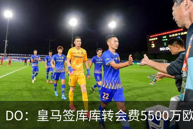 DO：皇马签库库转会费5500万欧固定+500万欧浮动，预计下周完成